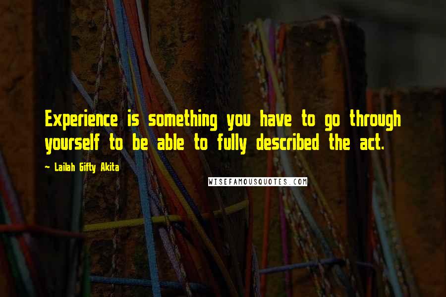 Lailah Gifty Akita Quotes: Experience is something you have to go through yourself to be able to fully described the act.