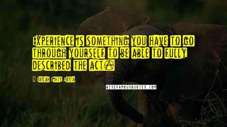 Lailah Gifty Akita Quotes: Experience is something you have to go through yourself to be able to fully described the act.