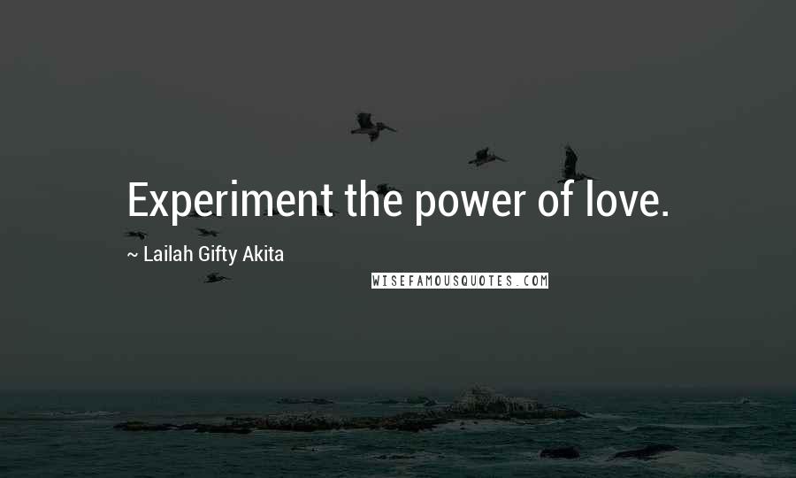 Lailah Gifty Akita Quotes: Experiment the power of love.