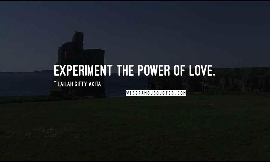 Lailah Gifty Akita Quotes: Experiment the power of love.