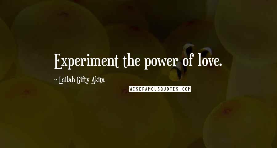 Lailah Gifty Akita Quotes: Experiment the power of love.