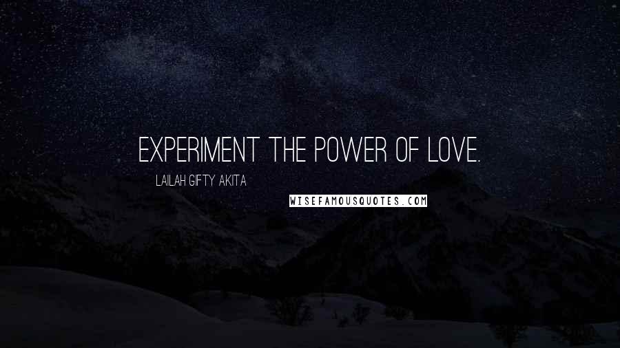 Lailah Gifty Akita Quotes: Experiment the power of love.