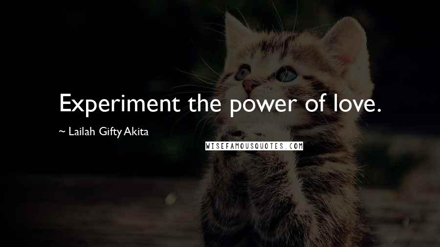 Lailah Gifty Akita Quotes: Experiment the power of love.