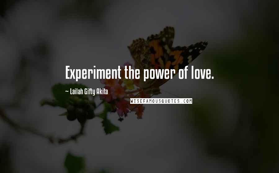 Lailah Gifty Akita Quotes: Experiment the power of love.