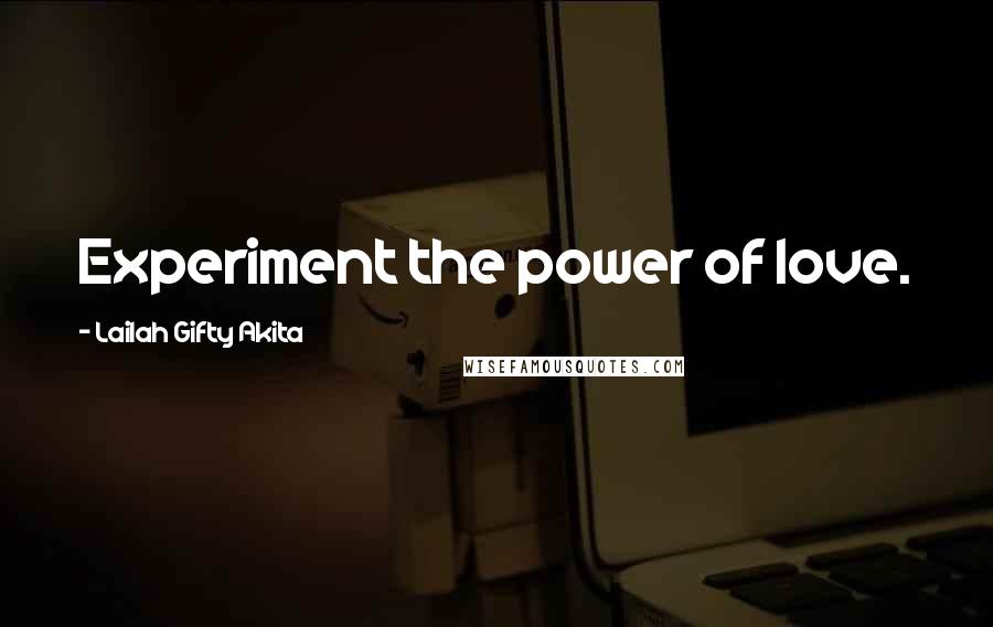 Lailah Gifty Akita Quotes: Experiment the power of love.