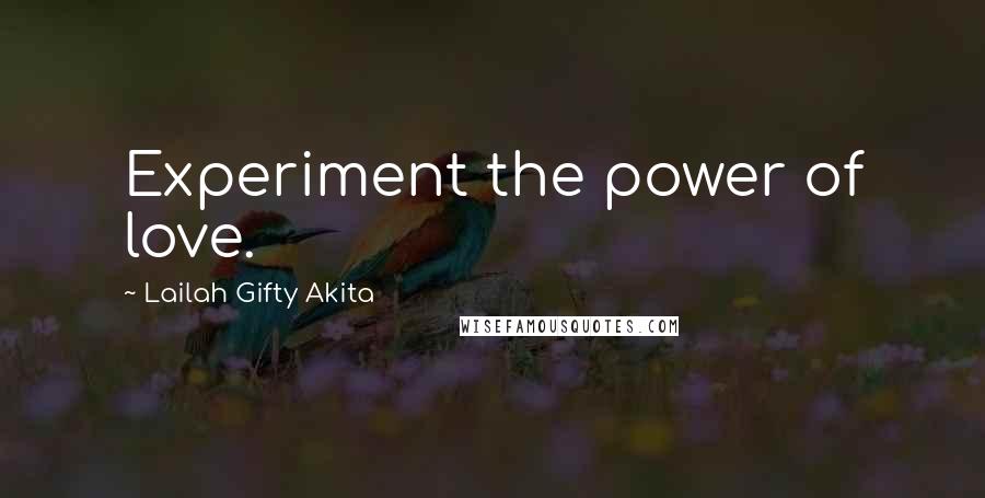 Lailah Gifty Akita Quotes: Experiment the power of love.