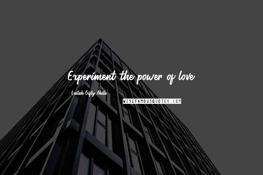 Lailah Gifty Akita Quotes: Experiment the power of love.