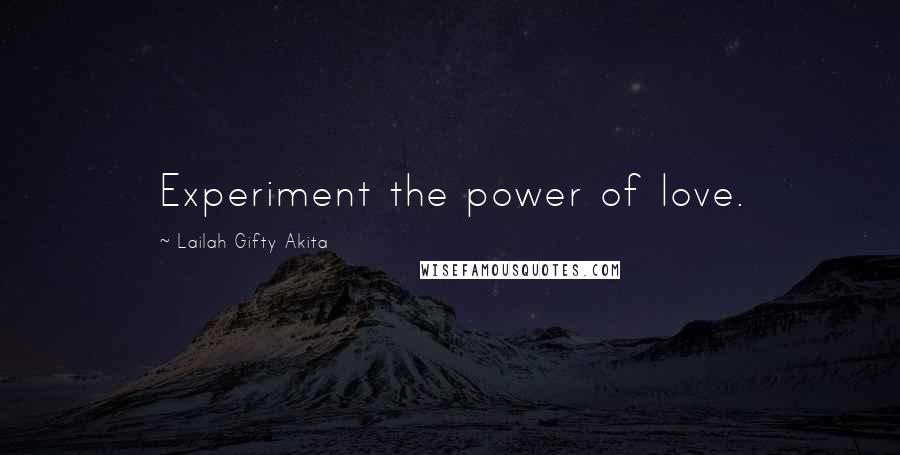 Lailah Gifty Akita Quotes: Experiment the power of love.