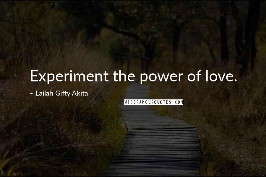 Lailah Gifty Akita Quotes: Experiment the power of love.