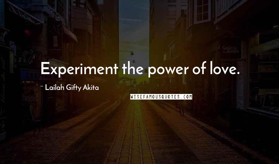 Lailah Gifty Akita Quotes: Experiment the power of love.