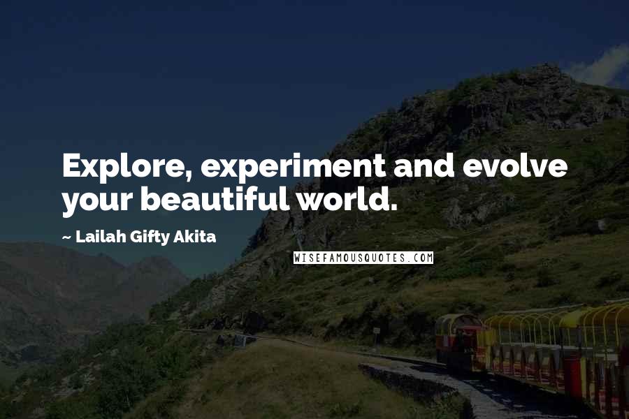 Lailah Gifty Akita Quotes: Explore, experiment and evolve your beautiful world.