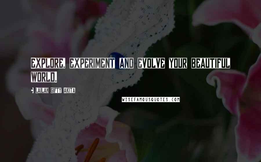 Lailah Gifty Akita Quotes: Explore, experiment and evolve your beautiful world.