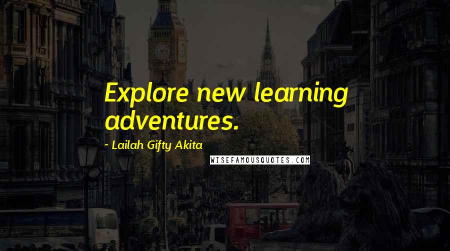 Lailah Gifty Akita Quotes: Explore new learning adventures.