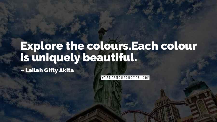 Lailah Gifty Akita Quotes: Explore the colours.Each colour is uniquely beautiful.