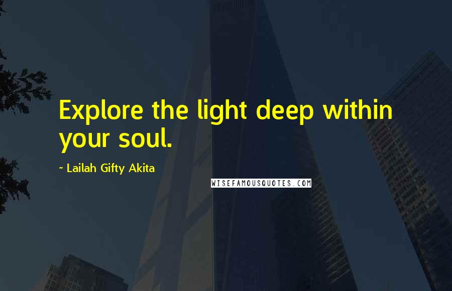 Lailah Gifty Akita Quotes: Explore the light deep within your soul.
