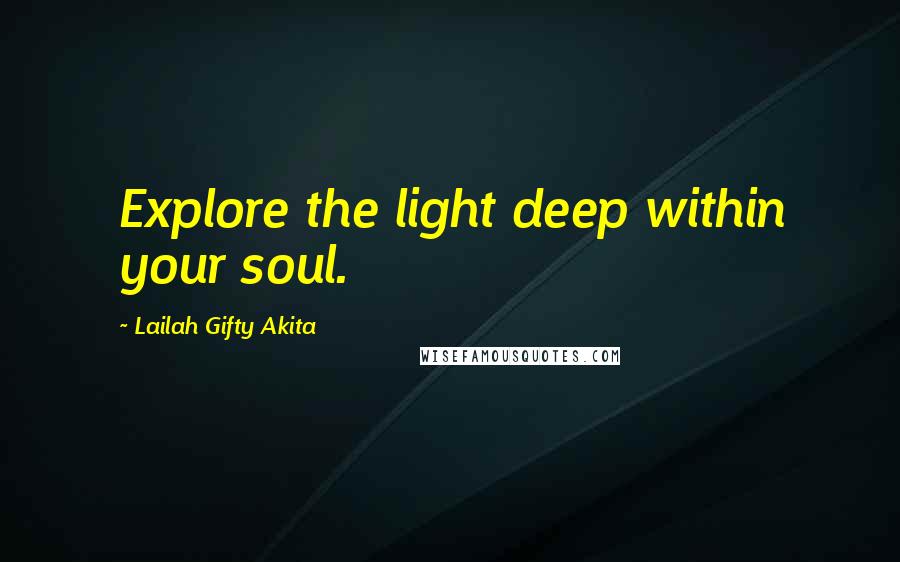Lailah Gifty Akita Quotes: Explore the light deep within your soul.