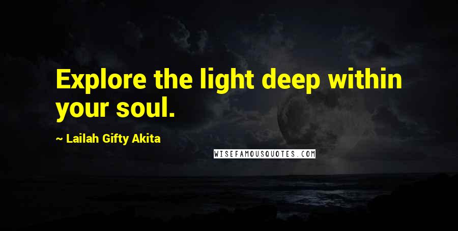 Lailah Gifty Akita Quotes: Explore the light deep within your soul.