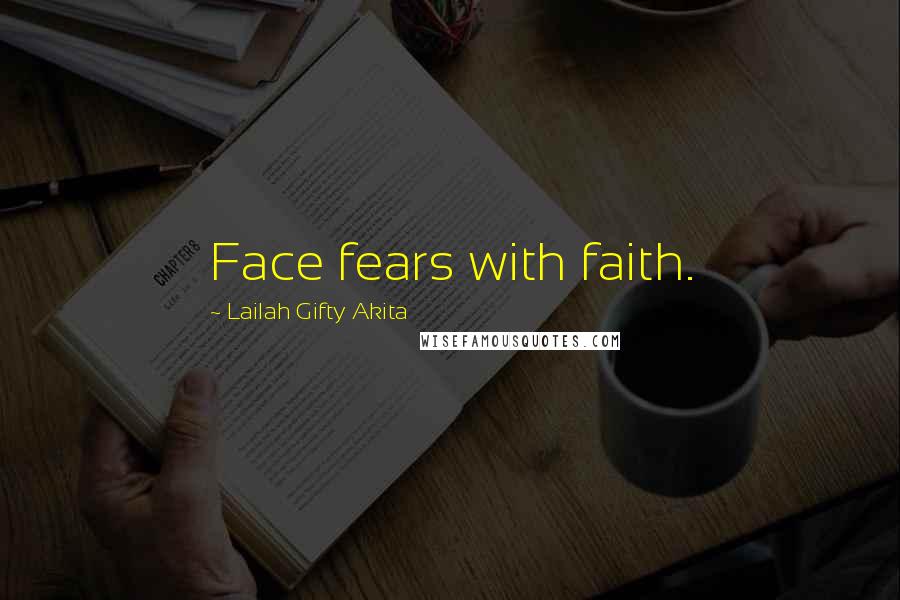 Lailah Gifty Akita Quotes: Face fears with faith.