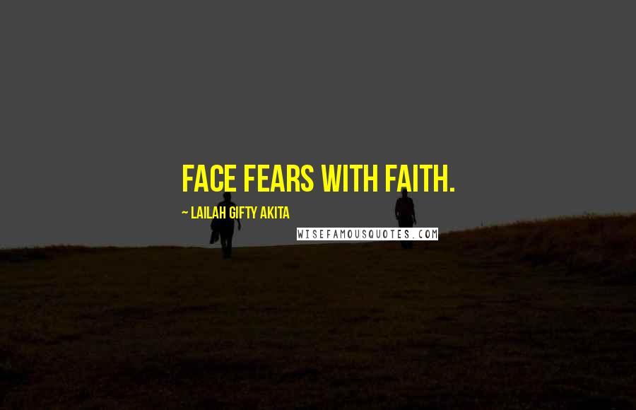 Lailah Gifty Akita Quotes: Face fears with faith.