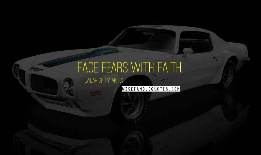 Lailah Gifty Akita Quotes: Face fears with faith.