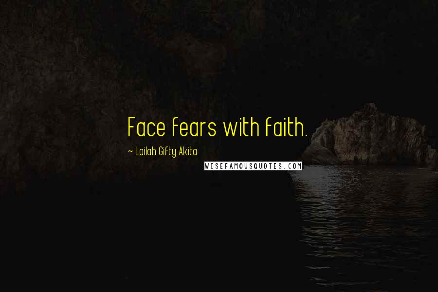 Lailah Gifty Akita Quotes: Face fears with faith.