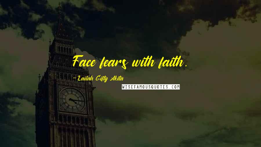 Lailah Gifty Akita Quotes: Face fears with faith.