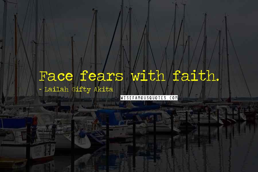 Lailah Gifty Akita Quotes: Face fears with faith.