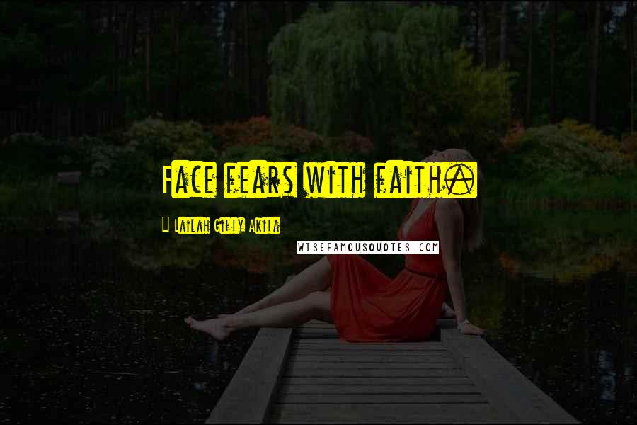 Lailah Gifty Akita Quotes: Face fears with faith.