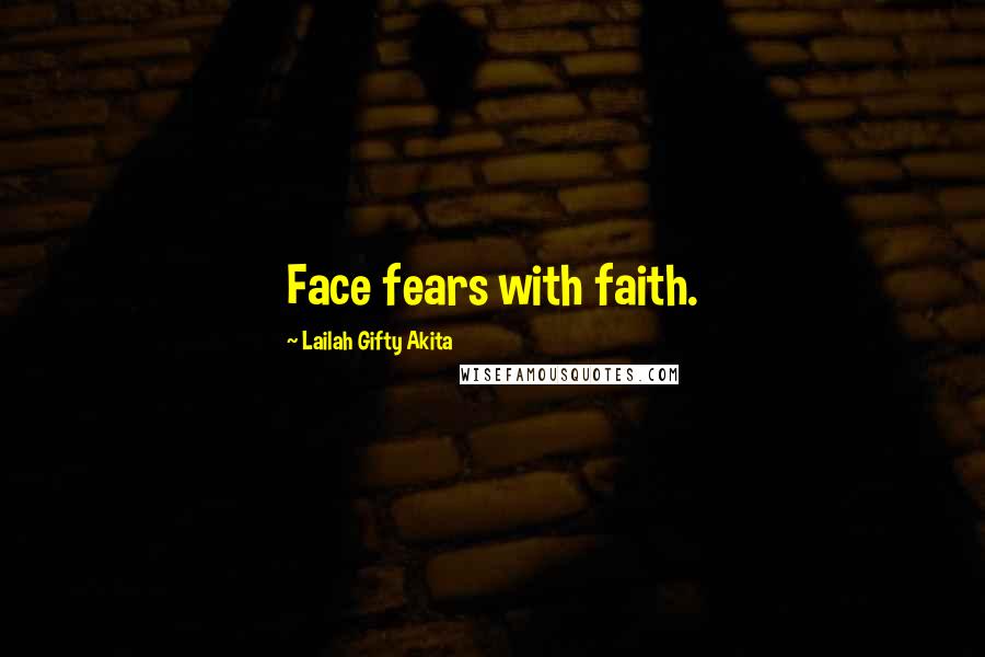 Lailah Gifty Akita Quotes: Face fears with faith.