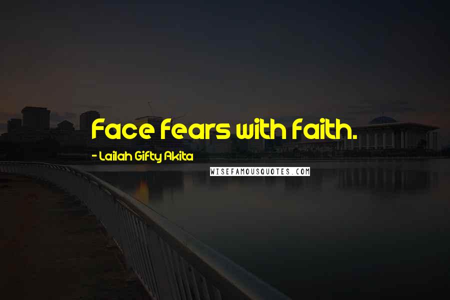 Lailah Gifty Akita Quotes: Face fears with faith.