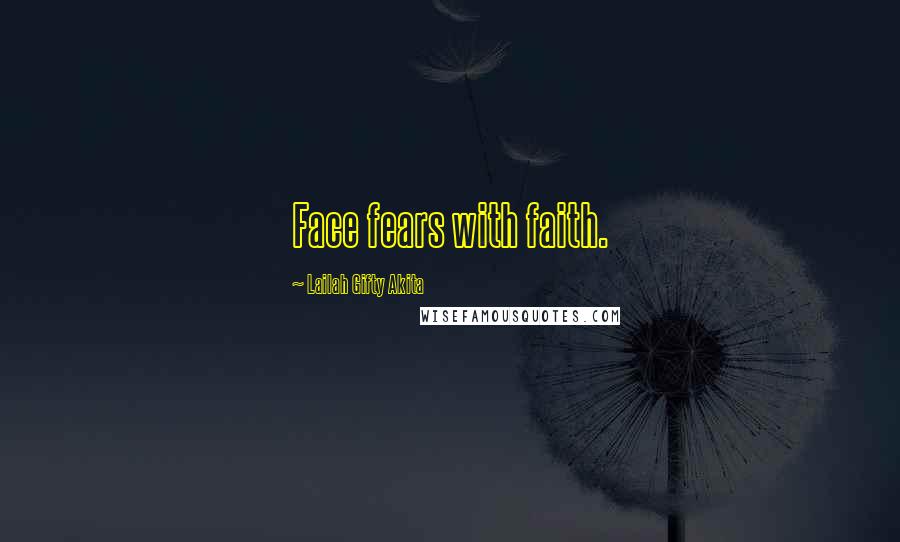 Lailah Gifty Akita Quotes: Face fears with faith.