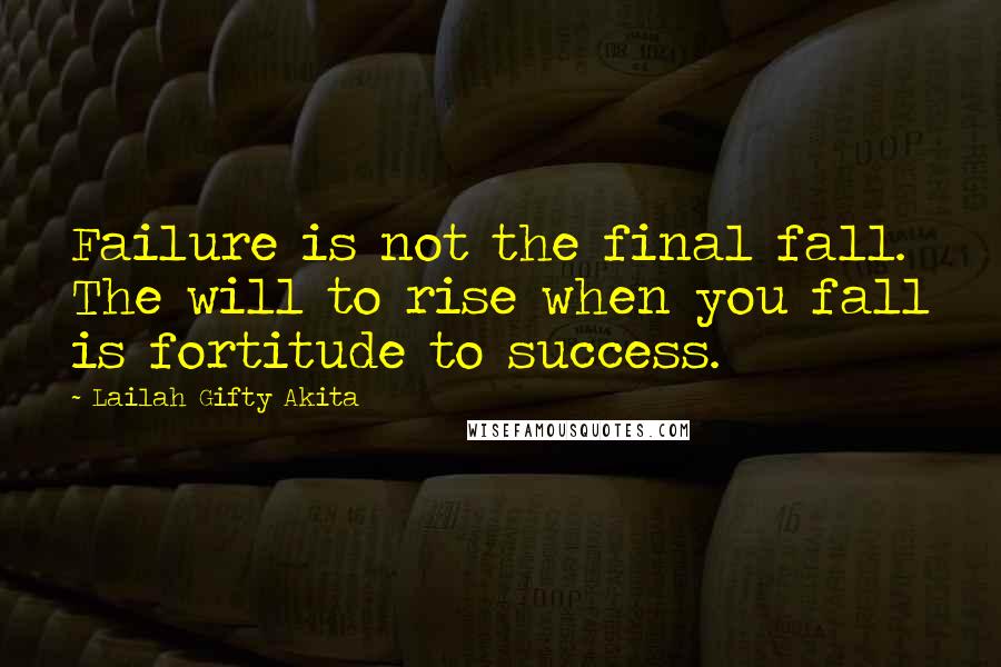 Lailah Gifty Akita Quotes: Failure is not the final fall. The will to rise when you fall is fortitude to success.