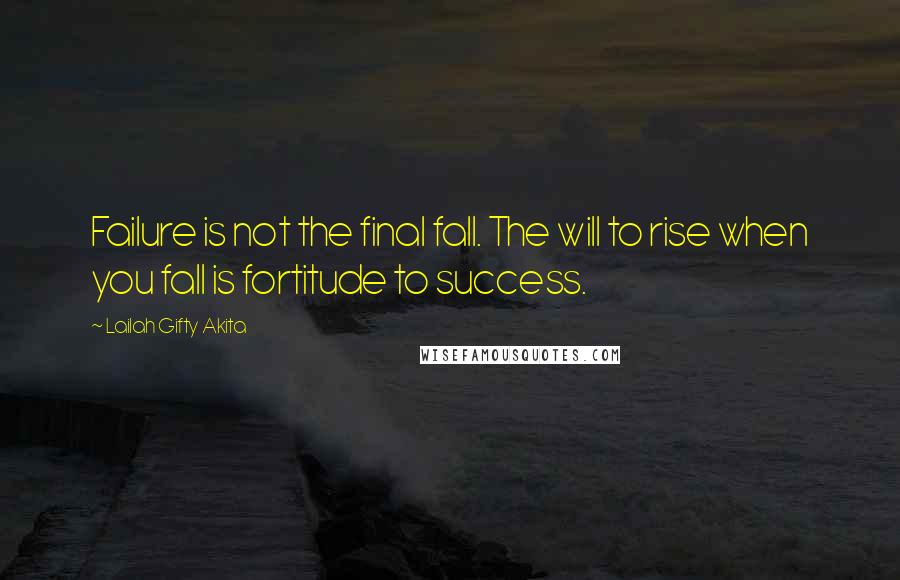 Lailah Gifty Akita Quotes: Failure is not the final fall. The will to rise when you fall is fortitude to success.
