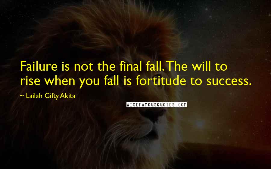 Lailah Gifty Akita Quotes: Failure is not the final fall. The will to rise when you fall is fortitude to success.