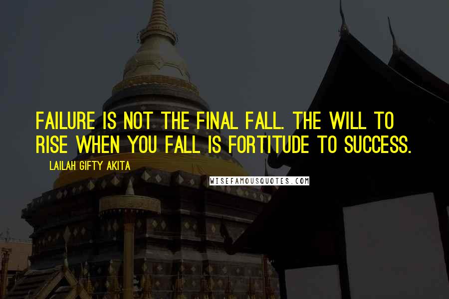 Lailah Gifty Akita Quotes: Failure is not the final fall. The will to rise when you fall is fortitude to success.