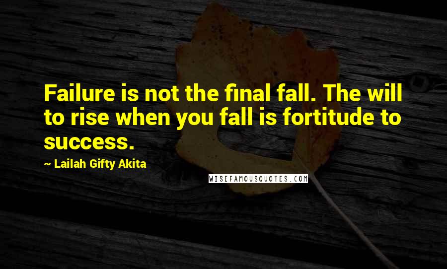 Lailah Gifty Akita Quotes: Failure is not the final fall. The will to rise when you fall is fortitude to success.