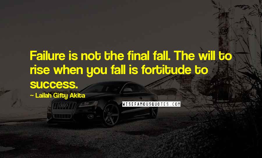 Lailah Gifty Akita Quotes: Failure is not the final fall. The will to rise when you fall is fortitude to success.