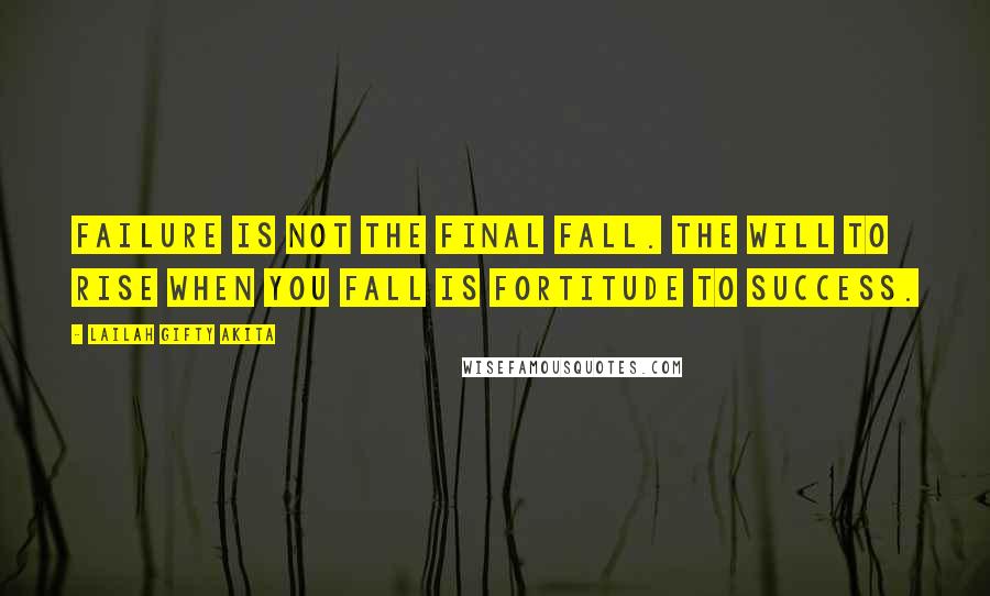 Lailah Gifty Akita Quotes: Failure is not the final fall. The will to rise when you fall is fortitude to success.