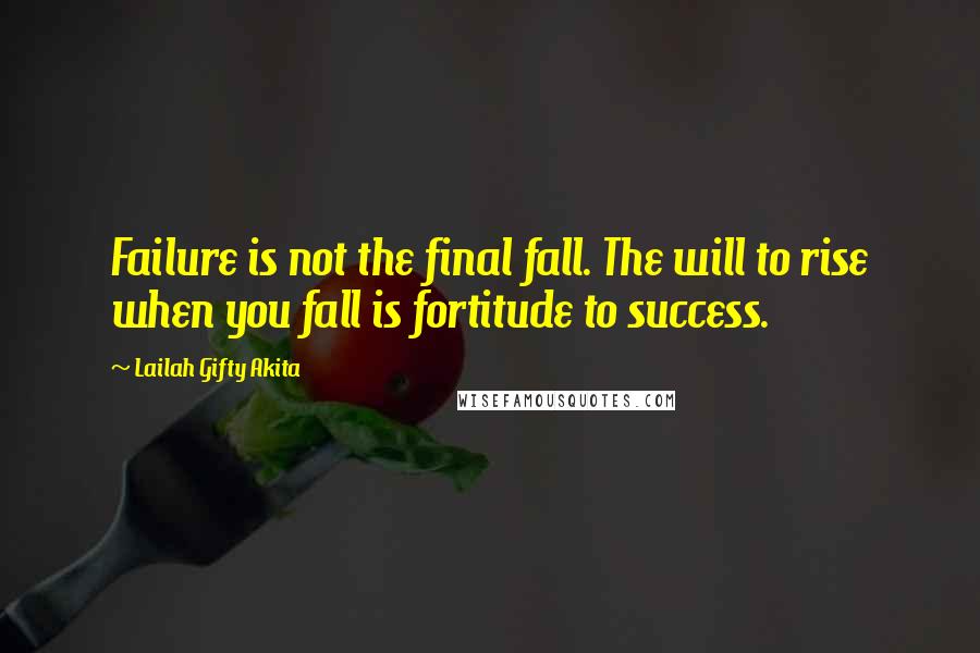Lailah Gifty Akita Quotes: Failure is not the final fall. The will to rise when you fall is fortitude to success.