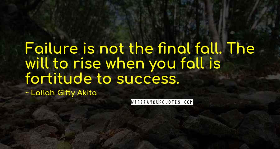 Lailah Gifty Akita Quotes: Failure is not the final fall. The will to rise when you fall is fortitude to success.