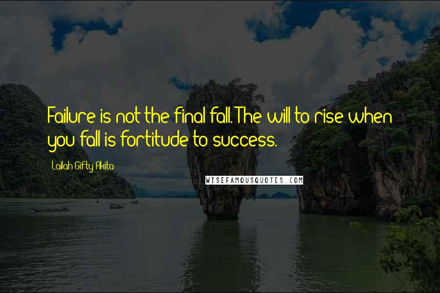 Lailah Gifty Akita Quotes: Failure is not the final fall. The will to rise when you fall is fortitude to success.