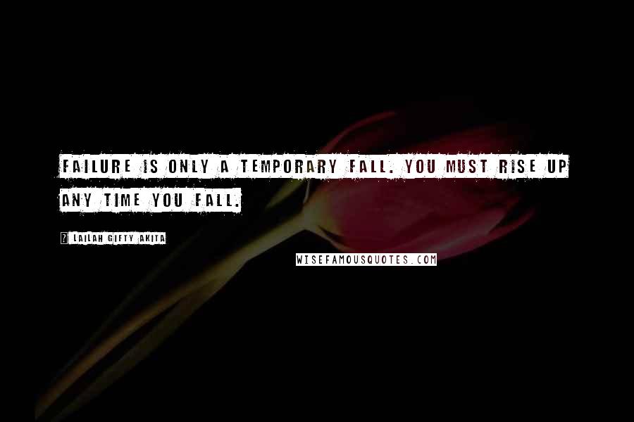 Lailah Gifty Akita Quotes: Failure is only a temporary fall. You must rise up any time you fall.