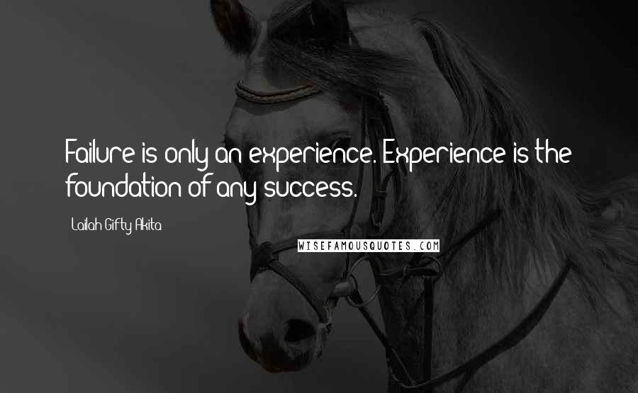 Lailah Gifty Akita Quotes: Failure is only an experience. Experience is the foundation of any success.
