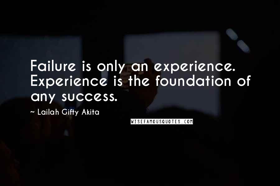 Lailah Gifty Akita Quotes: Failure is only an experience. Experience is the foundation of any success.