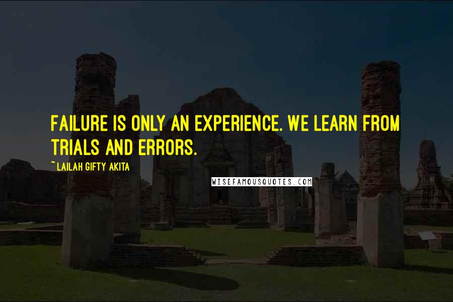 Lailah Gifty Akita Quotes: Failure is only an experience. We learn from trials and errors.