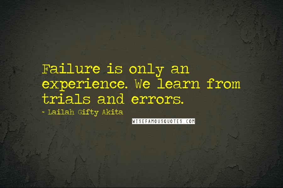 Lailah Gifty Akita Quotes: Failure is only an experience. We learn from trials and errors.