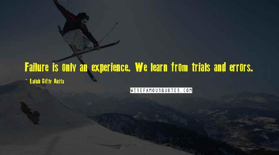 Lailah Gifty Akita Quotes: Failure is only an experience. We learn from trials and errors.