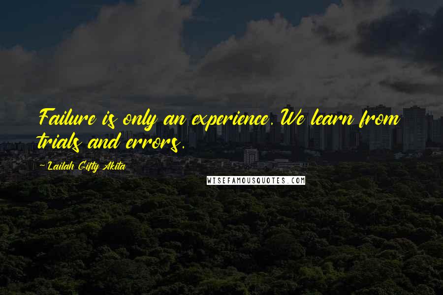 Lailah Gifty Akita Quotes: Failure is only an experience. We learn from trials and errors.