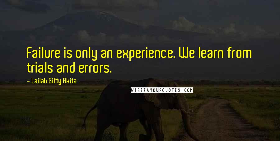 Lailah Gifty Akita Quotes: Failure is only an experience. We learn from trials and errors.