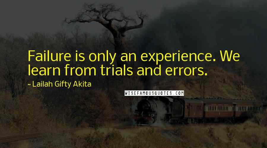 Lailah Gifty Akita Quotes: Failure is only an experience. We learn from trials and errors.